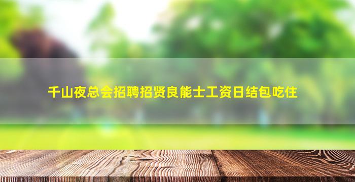 千山夜总会招聘招贤良能士工资日结包吃住